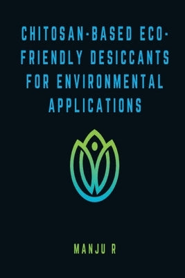 Chitosan-Based Eco-Friendly Desiccants for Environmental Applications by R, Manju