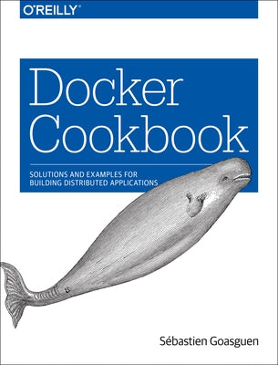 Docker Cookbook: Solutions and Examples for Building Distributed Applications by Goasguen, S&#233;bastien