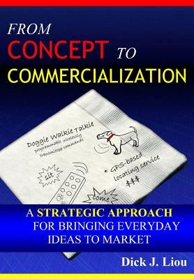 From Concept To Commercialization: A Strategic Approach for Bringing Everyday Ideas to Market by Liou, Dick J.