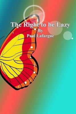 The Right to be Lazy by Lafargue, Paul