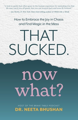 That Sucked. Now What?: How to Embrace the Joy in Chaos and Find Magic in the Mess by Bhushan, Neeta