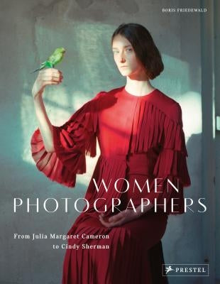 Women Photographers: From Julia Margaret Cameron to Cindy Sherman by Friedewald, Boris