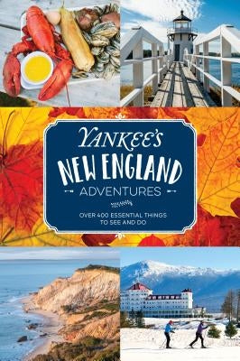 Yankee's New England Adventures: Over 400 Essential Things to See and Do by Editors of Yankee Magazine