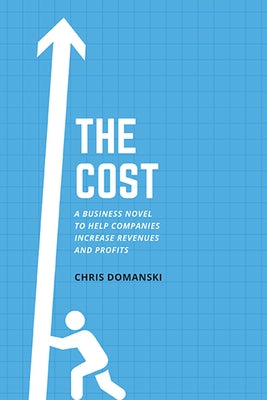The Cost: A Business Novel to Help Companies Increase Revenues and Profits by Domanski, Chris