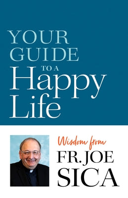 Your Guide to a Happy Life: Wisdom from Fr. Joe Sica by Sica, Joseph