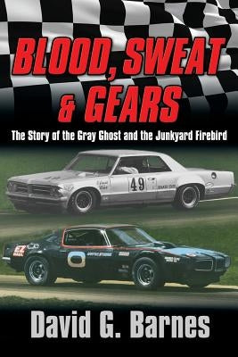 Blood, Sweat & Gears. The Story of the Gray Ghost and the Junkyard Firebird by Barnes, David G.