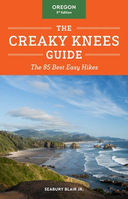 The Creaky Knees Guide Oregon, 3rd Edition: The 85 Best Easy Hikes by Blair, Seabury