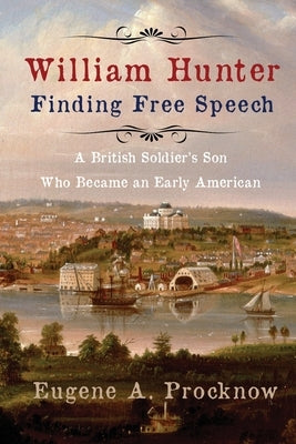 William Hunter - Finding Free Speech: A British Soldier's Son Who Became an Early American by Procknow, Eugene A.