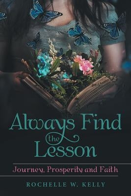 Always Find the Lesson: Journey, Prosperity and Faith by Kelly, Rochelle W.