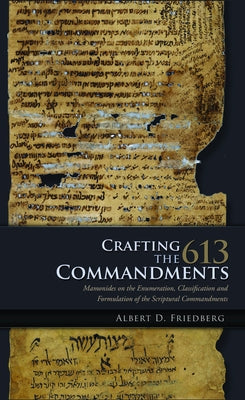 Crafting the 613 Commandments: Maimonides on the Enumeration, Classification, and Formulation of the Spiritual Commandments by Friedberg, Albert D.