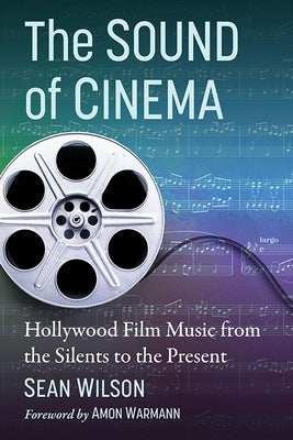 The Sound of Cinema: Hollywood Film Music from the Silents to the Present by Wilson, Sean