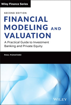 Financial Modeling and Valuation: A Practical Guide to Investment Banking and Private Equity by Pignataro, Paul