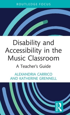 Disability and Accessibility in the Music Classroom: A Teacher's Guide by Carrico, Alexandria