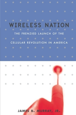 Wireless Nation: The Frenzied Launch of the Cellular Revolution by Murray, James B.