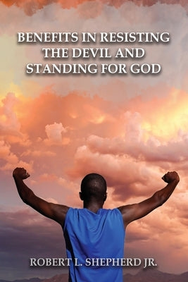 Benefits in Resisting the Devil, by Standing for God and His Word by Shepherd, Robert L.