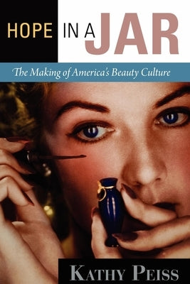 Hope in a Jar: The Making of America's Beauty Culture by Peiss, Kathy