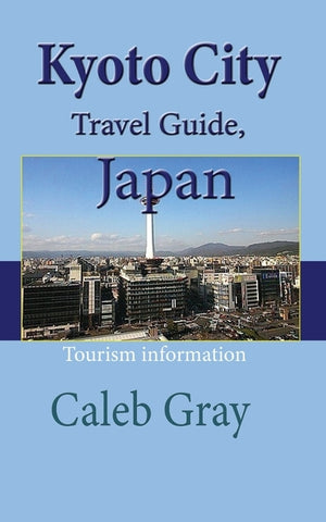 Kyoto City Travel Guide, Japan: Tourism information by Gray, Caleb