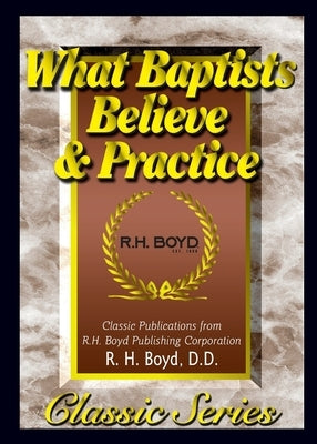What Baptists Believe & Practice by Boyd, R. H.