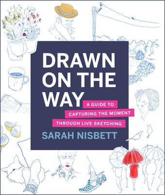 Drawn on the Way: A Guide to Capturing the Moment Through Live Sketching by Nisbett, Sarah