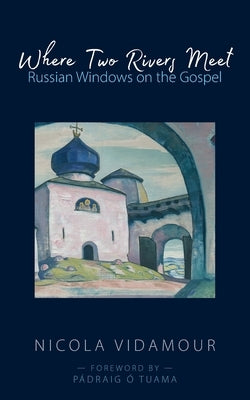 Where Two Rivers Meet: Russian Windows on the Gospel by Vidamour, Nicola