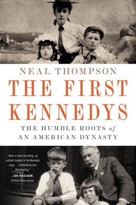 The First Kennedys: The Humble Roots of an American Dynasty by Thompson, Neal