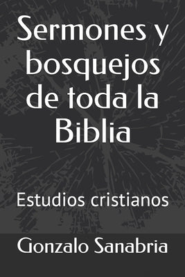 Sermones y bosquejos de toda la Biblia: Estudios cristianos by Sanabria, Gonzalo