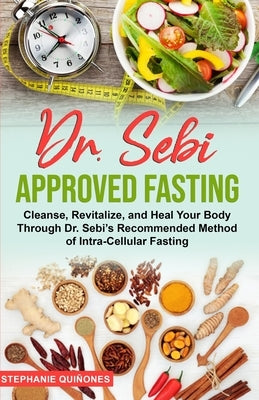 Dr. Sebi Approved Fasting: Cleanse, Revitalize, and Heal Your Body Through Dr. Sebi's Recommended Method of Intra-cellular Fasting by Qui&#241;ones, Stephanie