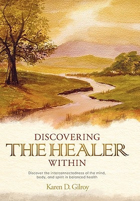 Discovering the Healer Within: Discover the Interconnectedness of the Mind, Body, and Spirit in Balanced Health by Gilroy, Karen D.