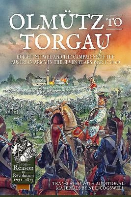 Olmütz to Torgau: Horace St Paul and the Campaigns of the Austrian Army in the Seven Years War 1758-60 by Cogswell, Neil