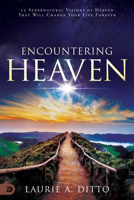 Encountering Heaven: 15 Supernatural Visions of Heaven That Will Change Your Life Forever by Ditto, Laurie A.