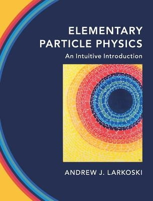 Elementary Particle Physics: An Intuitive Introduction by Larkoski, Andrew J.
