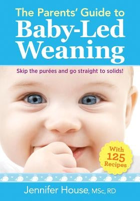 The Parents' Guide to Baby-Led Weaning: With 125 Recipes by House, Jennifer