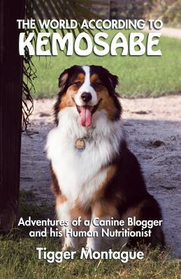 The World According to Kemosabe: Adventures of a Canine Blogger and His Human Nutritionist by Montague, Tigger