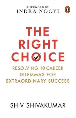The Right Choice: Resolving 10 Career Dilemmas for Extraordinary Success by Shivakumar, Shiv