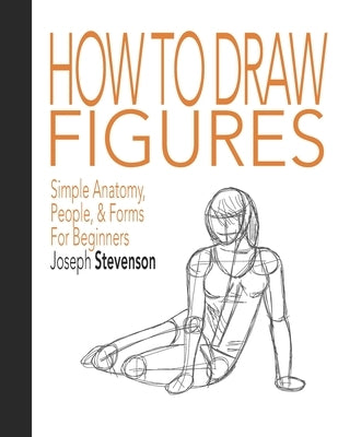 How to Draw Figures Simple Anatomy, People, & Forms for Beginners by Stevenson, Joseph