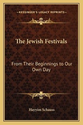 The Jewish Festivals: From Their Beginnings to Our Own Day by Schauss, Hayyim