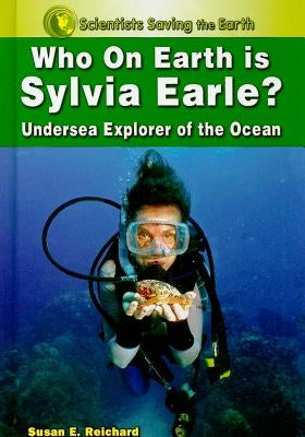 Who on Earth Is Sylvia Earle?: Undersea Explorer of the Ocean by Reichard, Susan E.