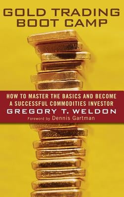 Gold Trading Boot Camp: How to Master the Basics and Become a Successful Commodities Investor by Weldon, Gregory T.