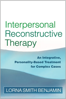 Interpersonal Reconstructive Therapy: An Integrative, Personality-Based Treatment for Complex Cases by Benjamin, Lorna Smith