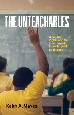 The Unteachables: Disability Rights and the Invention of Black Special Education by Mayes, Keith A.