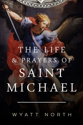 The Life and Prayers of Saint Michael the Archangel by North, Wyatt