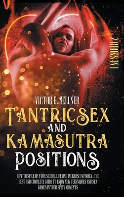 Tantric Sex and Kamasutra Positions: How to Spice Up your Sexual Life and Increase Intimacy.The Best and Complete Guide to Enjoy New Techniques and Se by Sellner, Victor E.