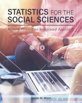 Statistics for the Social Sciences: Moving Toward an Integrated Approach by Moon, Simon M.