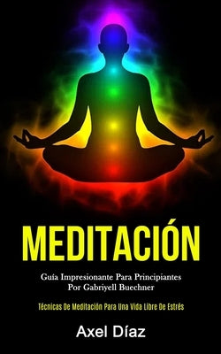 Meditación: Guía impresionante para principiantes por gabriyell buechner (Técnicas de meditación para una vida libre de estrés) by D&#237;az, Axel
