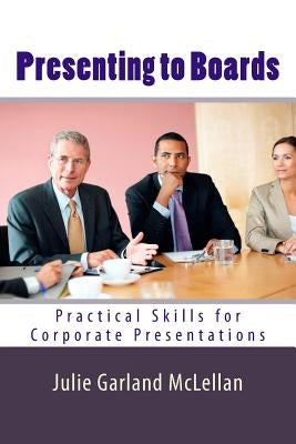 Presenting to Boards: Practical Skills for Corporate Presentations by Garland McLellan, Julie