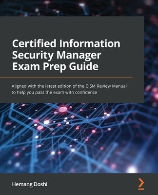 Certified Information Security Manager Exam Prep Guide: Aligned with the latest edition of the CISM Review Manual to help you pass the exam with confi by Doshi, Hemang