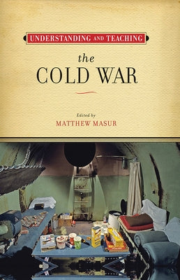Understanding and Teaching the Cold War by Masur, Matthew