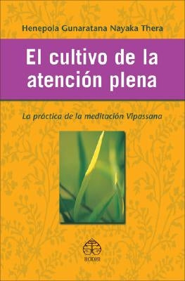 El Cultivo de La Atencion Plena: La Practica de La Meditacion Vipassana by Gunaratana Nayaka Thera, Henepola