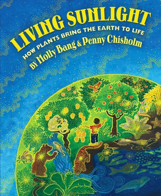 Living Sunlight: How Plants Bring the Earth to Life by Bang, Molly