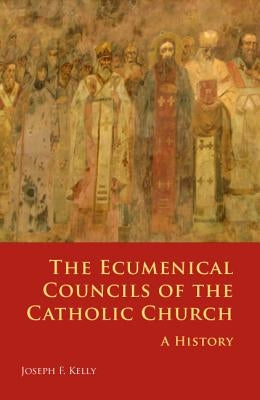 Ecumenical Councils of the Catholic Church: A History by Kelly, Joseph F.